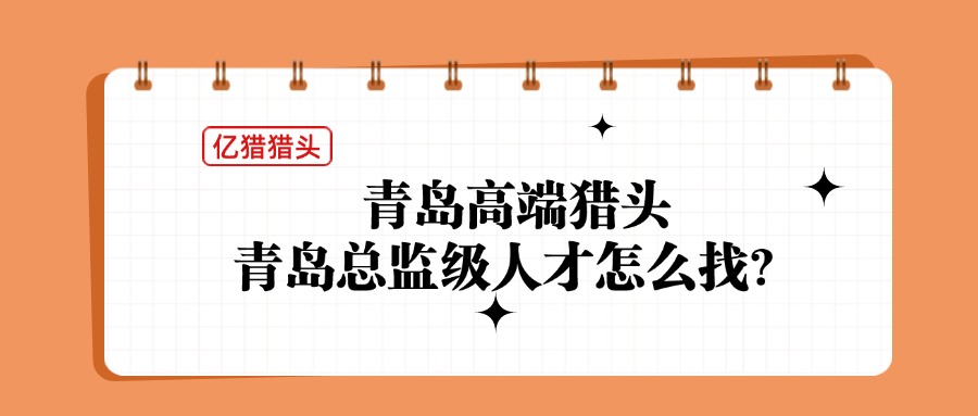 青岛高端猎头终极选择：为什么快消巨头都用亿猎破解总监级人才困局？