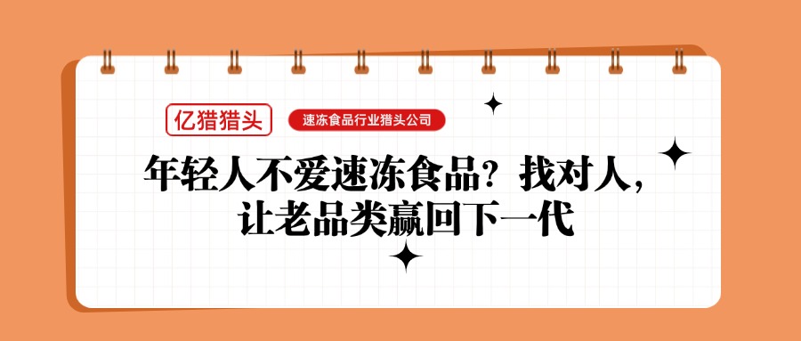 年轻人不爱速冻食品？速冻食品行业猎头公司：找对人，让老品类赢回下一代
