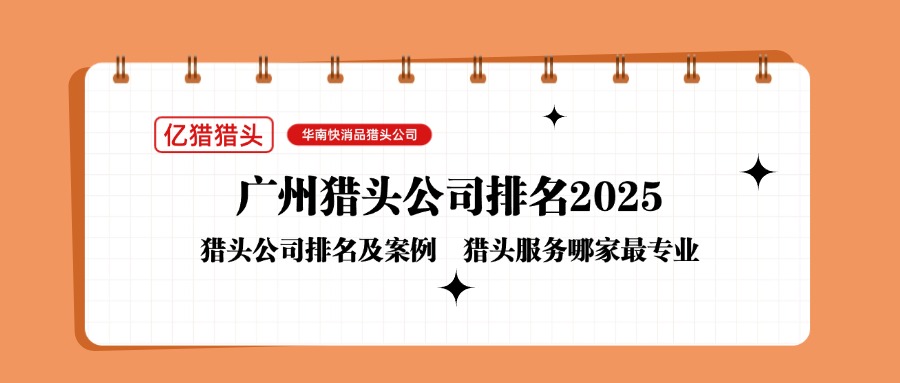 广州猎头公司排名2025：亿猎猎头领跑华南快消品招聘市场