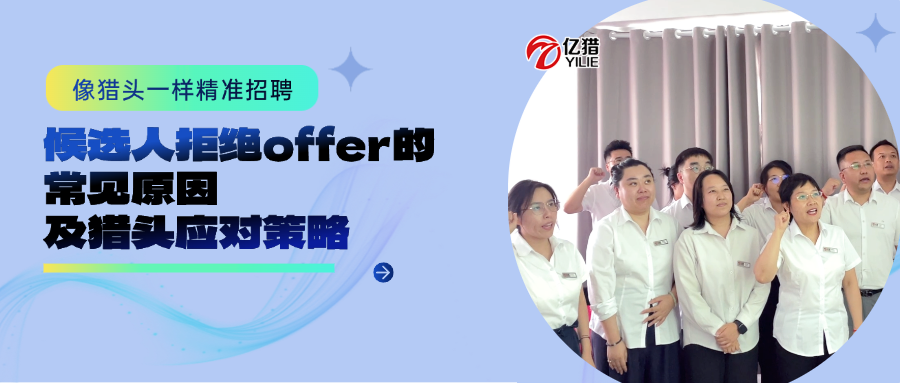 候选人拒绝offer的常见原因及猎头应对策略|亿猎猎头|像猎头一样精准招聘