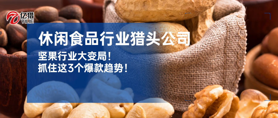坚果行业大变局！抓住这3个爆款趋势|亿猎猎头行业洞察