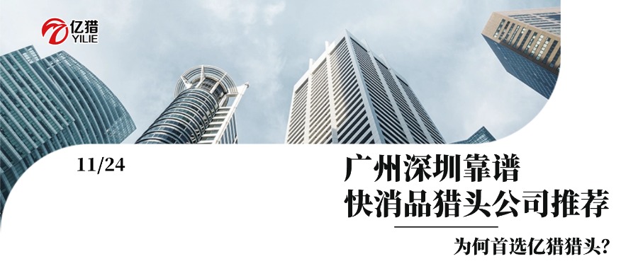 广州深圳靠谱快消品猎头公司推荐，为何首选亿猎猎头？