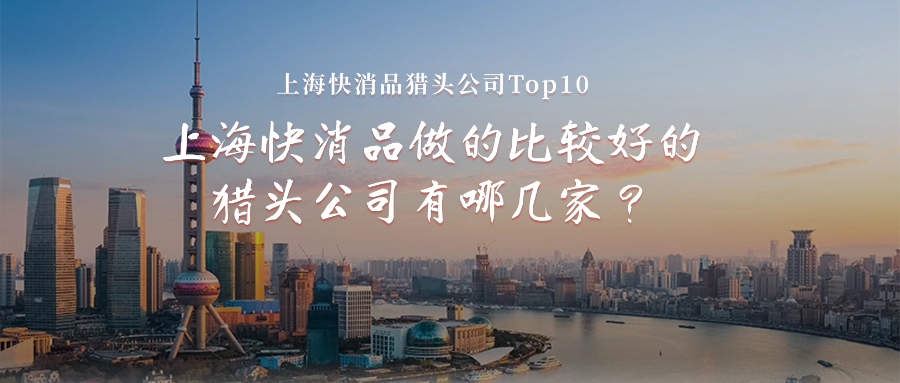 上海快消品做的比较好的猎头公司有哪几家？|上海快消品猎头公司Top10