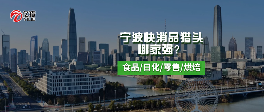 宁波快消品猎头哪家强？亿猎猎头：深耕食品、日化、零售、烘焙