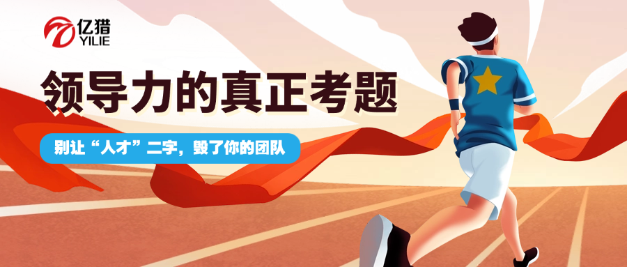 别让“人才”二字，毁了你的团队|亿猎猎头：领导力的真正考题，是识别“不费力的卓越”