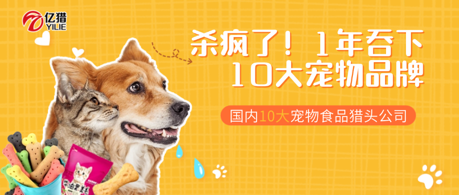 杀疯了！1年吞下10大宠物品牌|国内十大宠物食品猎头公司