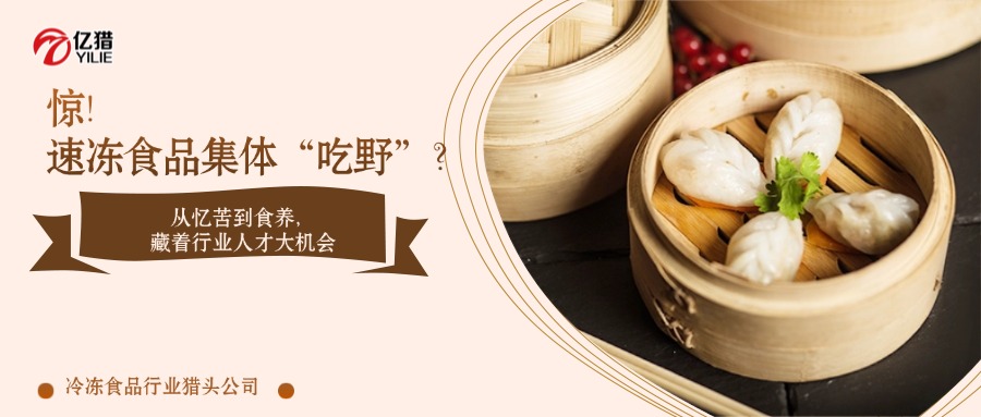 惊！速冻食品集体“吃野”？从忆苦到食养，藏着行业人才大机会｜亿猎猎头