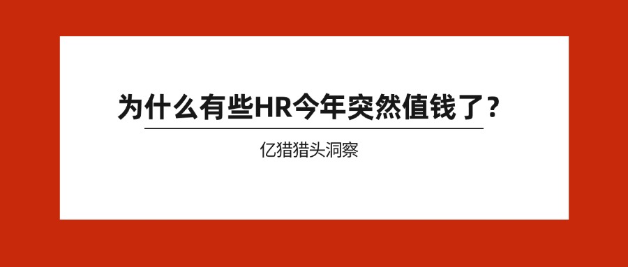 为什么有些HR今年突然值钱了？|亿猎猎头洞察