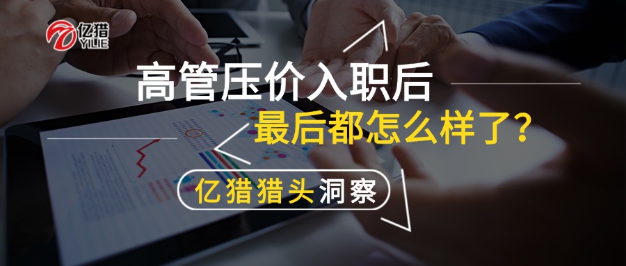 高管压价入职后，最后都怎么样了？|亿猎猎头洞察