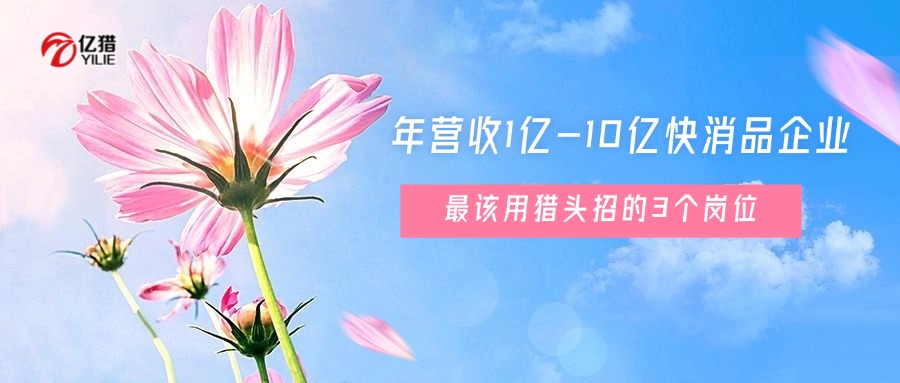 年营收1亿-10亿，快消品企业最该用猎头招的3个岗位