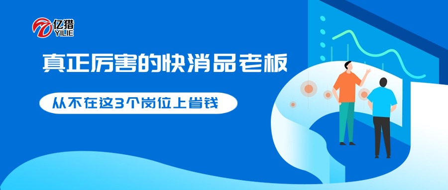 真正厉害的快消品老板，从不在这 3 个岗位上省钱