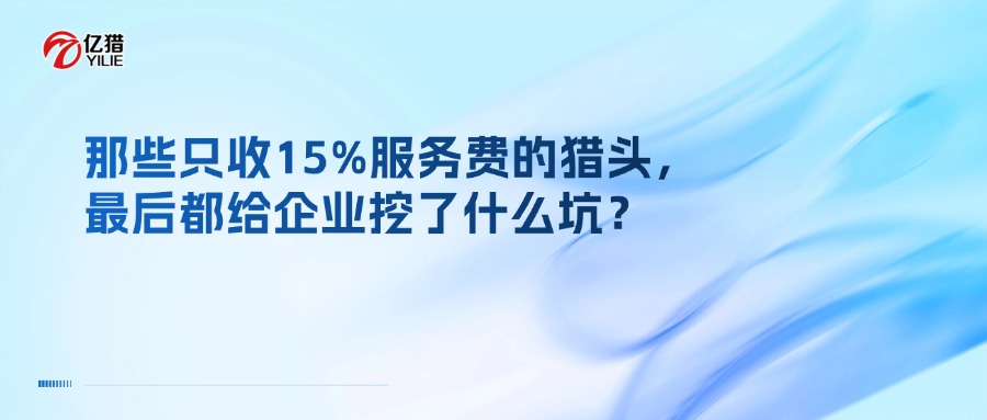 那些只收15%服务费的猎头，最后都给企业挖了什么坑？